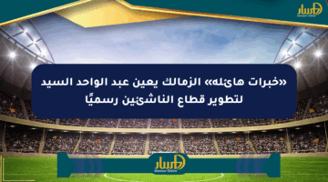«خبرات هائلة» الزمالك يعين عبد الواحد السيد لتطوير قطاع الناشئين رسميًا